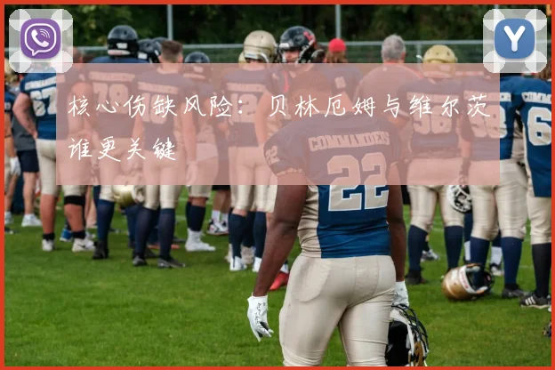 核心伤缺风险：贝林厄姆与维尔茨谁更关键