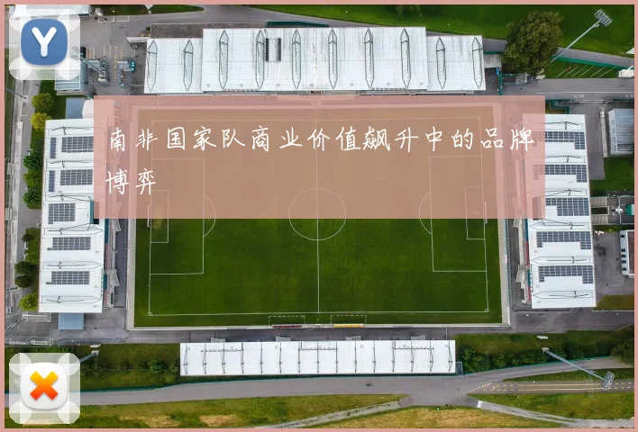 南非国家队商业价值飙升中的品牌博弈