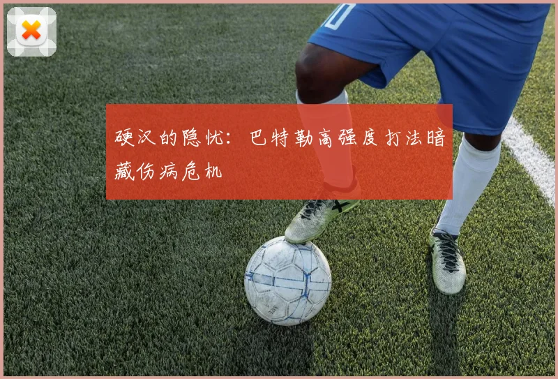 硬汉的隐忧：巴特勒高强度打法暗藏伤病危机