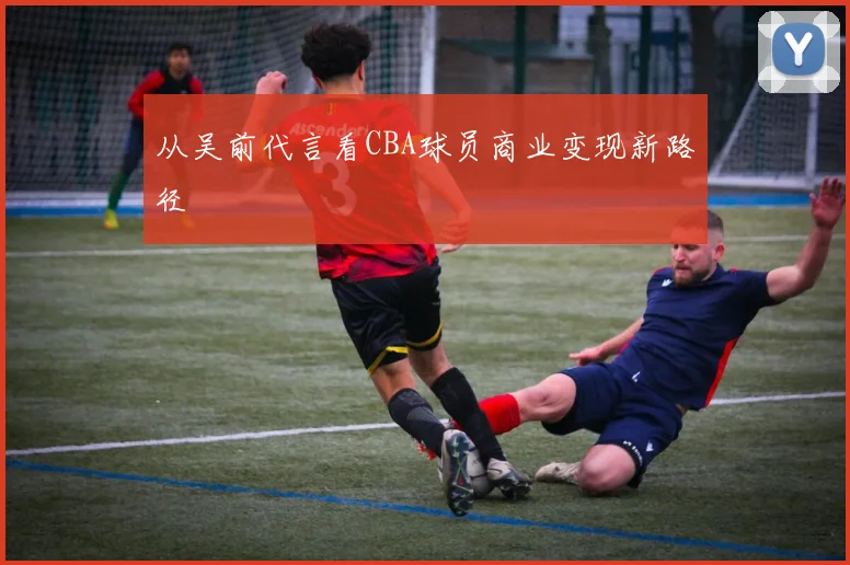 从吴前代言看CBA球员商业变现新路径