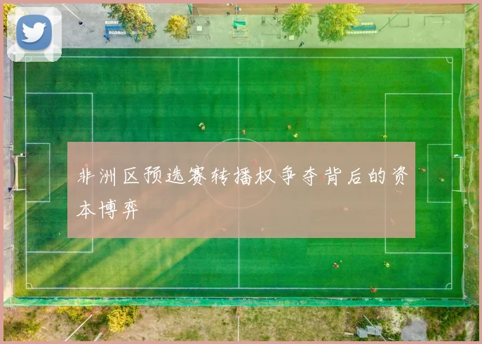 非洲区预选赛转播权争夺背后的资本博弈