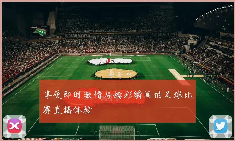 享受即时激情与精彩瞬间的足球比赛直播体验