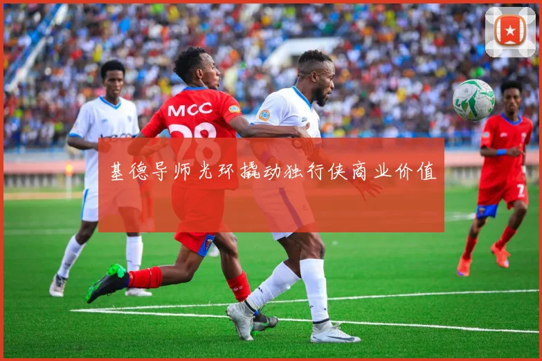 基德导师光环撬动独行侠商业价值