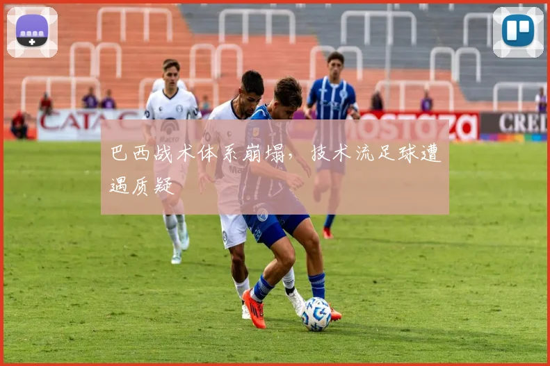 巴西战术体系崩塌，技术流足球遭遇质疑