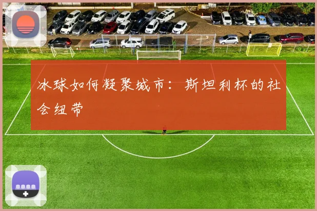 冰球如何凝聚城市：斯坦利杯的社会纽带