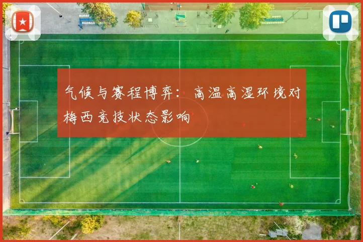 气候与赛程博弈：高温高湿环境对梅西竞技状态影响