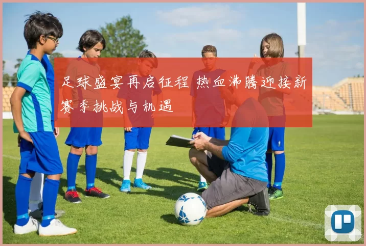 足球盛宴再启征程 热血沸腾迎接新赛季挑战与机遇