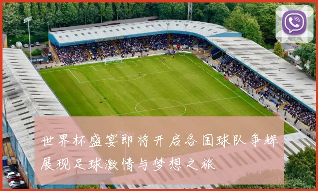 世界杯盛宴即将开启各国球队争辉展现足球激情与梦想之旅