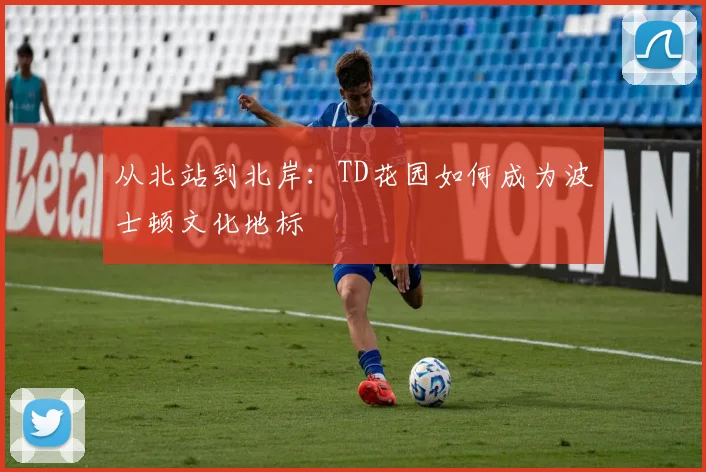 从北站到北岸：TD花园如何成为波士顿文化地标
