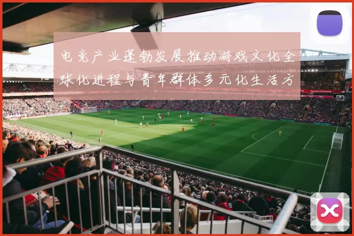 电竞产业蓬勃发展推动游戏文化全球化进程与青年群体多元化生活方式的变革