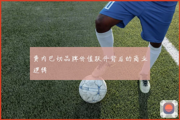 费内巴切品牌价值跃升背后的商业逻辑