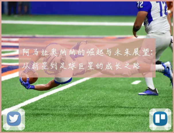 阿马杜奥纳纳的崛起与未来展望：从新星到足球巨星的成长之路