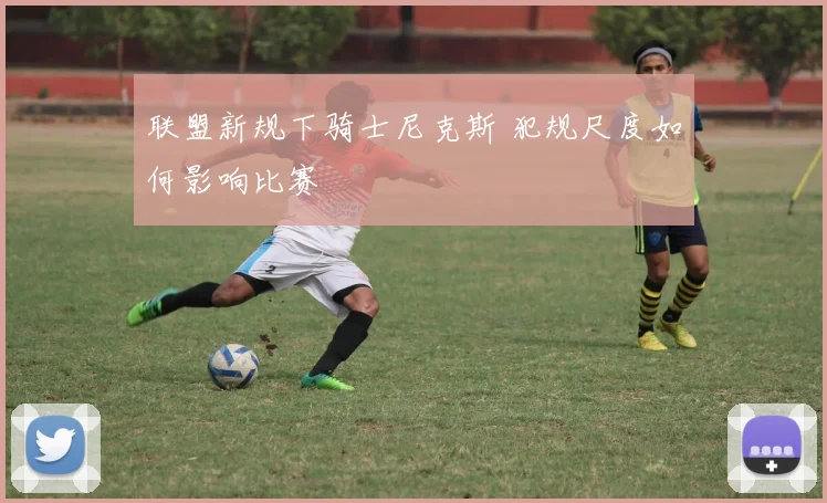 联盟新规下骑士尼克斯 犯规尺度如何影响比赛