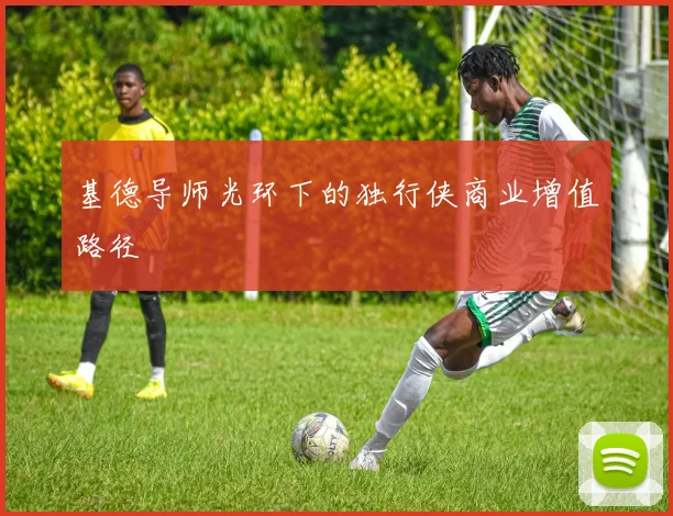 基德导师光环下的独行侠商业增值路径